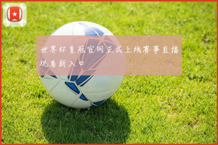 世界杯皇冠官网正式上线赛事直播观看新入口
