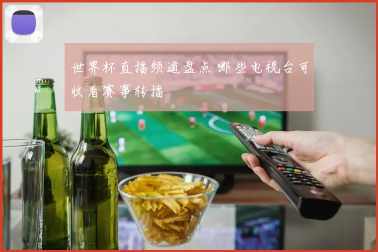 世界杯直播频道盘点 哪些电视台可收看赛事转播