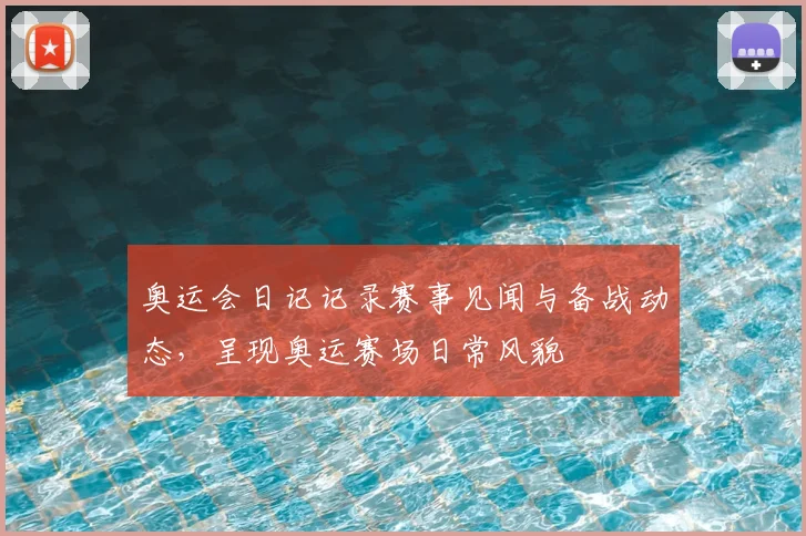 奥运会日记记录赛事见闻与备战动态，呈现奥运赛场日常风貌