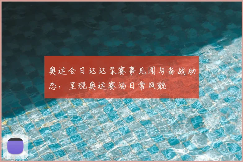 奥运会日记记录赛事见闻与备战动态，呈现奥运赛场日常风貌