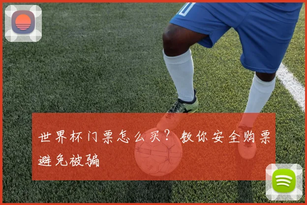 世界杯门票怎么买？教你安全购票避免被骗