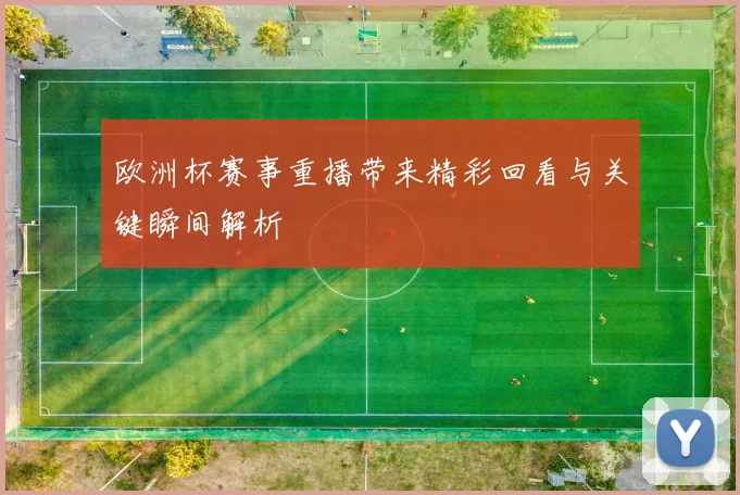 欧洲杯赛事重播带来精彩回看与关键瞬间解析