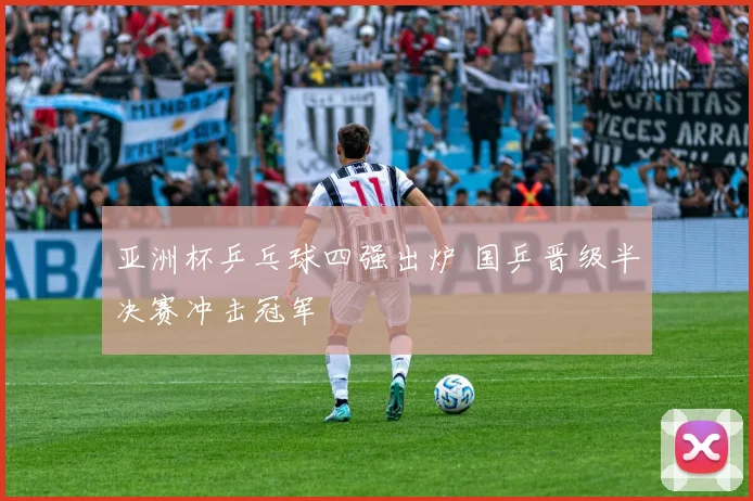 亚洲杯乒乓球四强出炉 国乒晋级半决赛冲击冠军