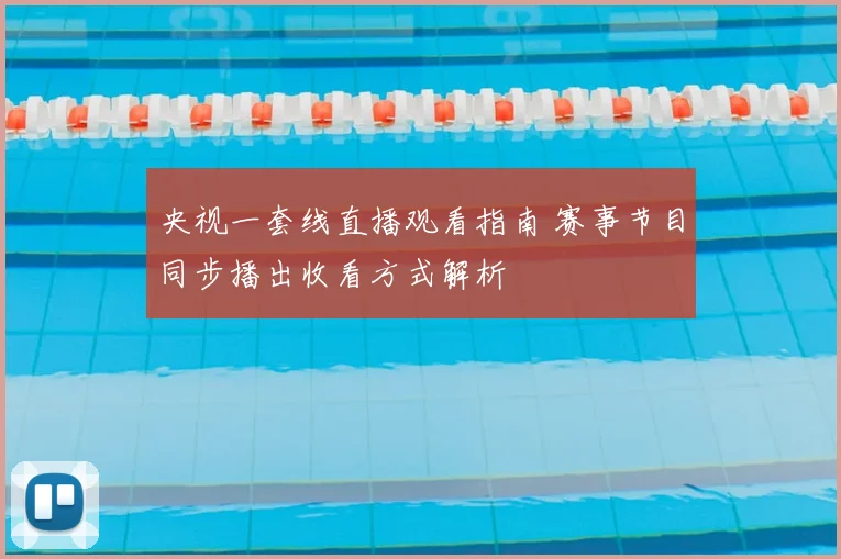 央视一套线直播观看指南 赛事节目同步播出收看方式解析
