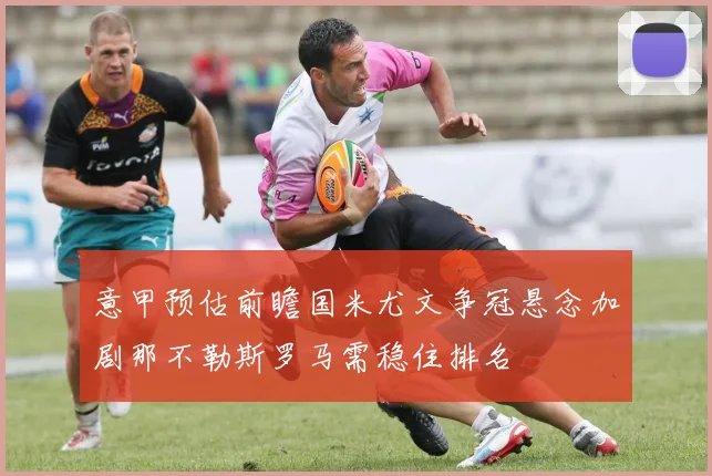 意甲预估前瞻国米尤文争冠悬念加剧那不勒斯罗马需稳住排名