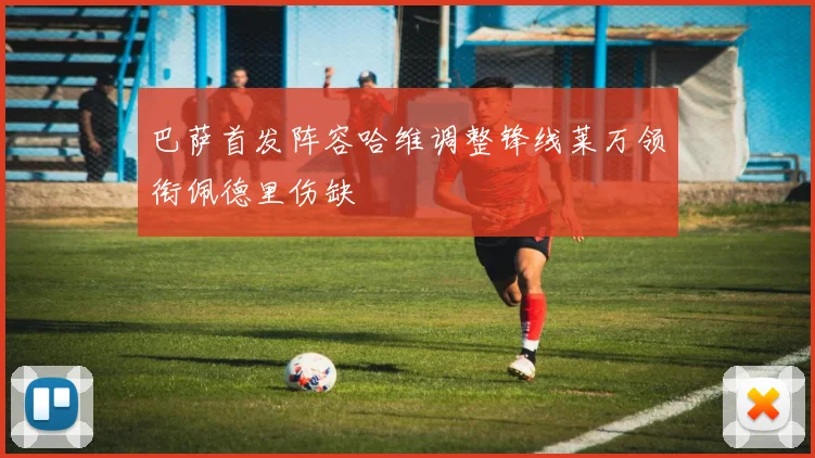 巴萨首发阵容哈维调整锋线莱万领衔佩德里伤缺