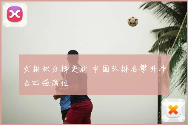 女排积分榜更新 中国队排名攀升冲击四强席位