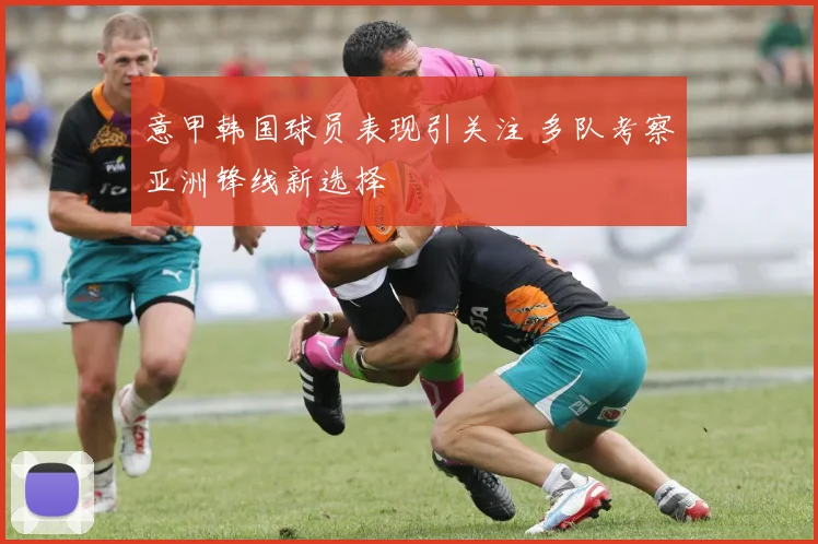 意甲韩国球员表现引关注 多队考察亚洲锋线新选择