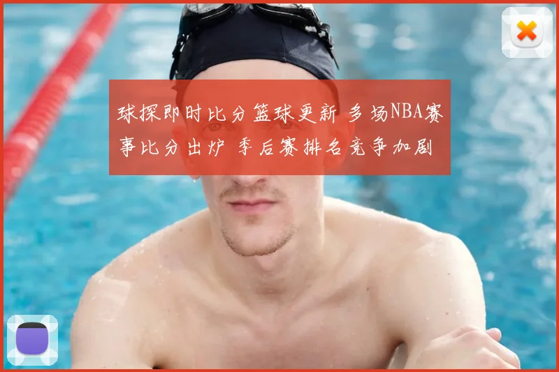 球探即时比分篮球更新 多场NBA赛事比分出炉 季后赛排名竞争加剧