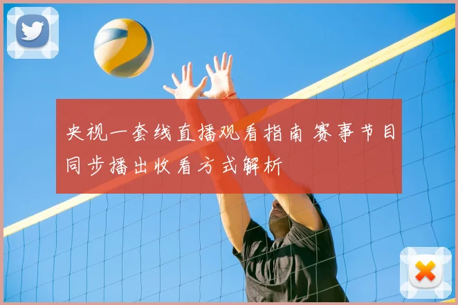 央视一套线直播观看指南 赛事节目同步播出收看方式解析