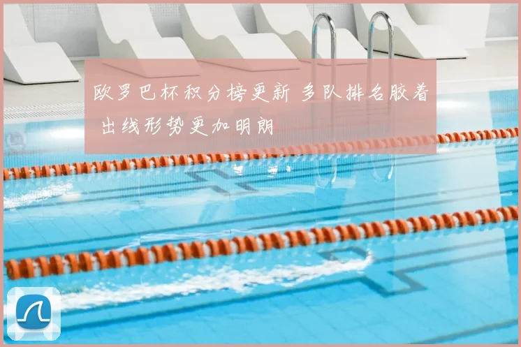 欧罗巴杯积分榜更新 多队排名胶着 出线形势更加明朗