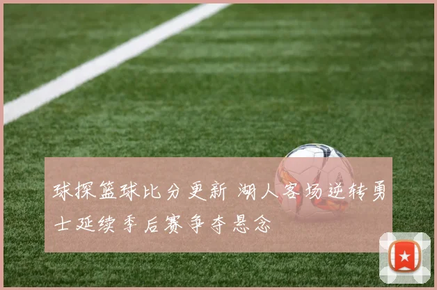 球探篮球比分更新 湖人客场逆转勇士延续季后赛争夺悬念